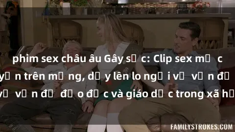 phim sex châu âu Gây sốc: Clip sex mẹ con Việt Nam lan truyền trên mạng, dấy lên lo ngại về vấn đề đạo đức và giáo dục trong xã hội hiện nay.