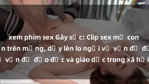 xem phim sex Gây sốc: Clip sex mẹ con Việt Nam lan truyền trên mạng, dấy lên lo ngại về vấn đề đạo đức và giáo dục trong xã hội hiện nay.
