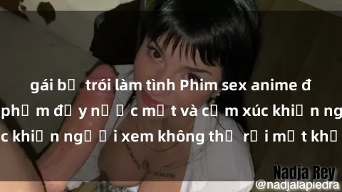 gái bị trói làm tình Phim sex anime đỉnh cao: Những tác phẩm đầy nước mắt và cảm xúc khiến người xem không thể rời mắt khỏi màn hình