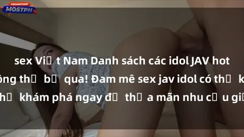 sex Việt Nam Danh sách các idol JAV hot nhất hiện nay không thể bỏ qua! Đam mê sex jav idol có thể khám phá ngay để thỏa mãn nhu cầu giải trí của mình!